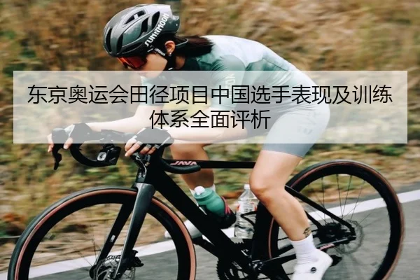 东京奥运会田径项目中国选手表现及训练体系全面评析
